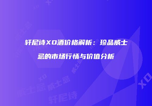 轩尼诗XO酒价格解析：珍品威士忌的市场行情与价值分析