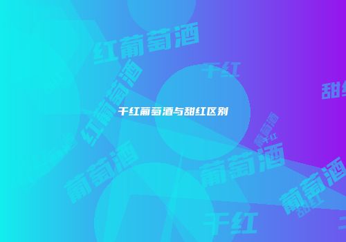 干红葡萄酒与甜红区别
