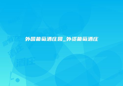 外国葡萄酒庄园_外资葡萄酒庄
