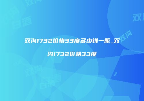 双沟1732价格33度多少钱一瓶_双沟1732价格33度