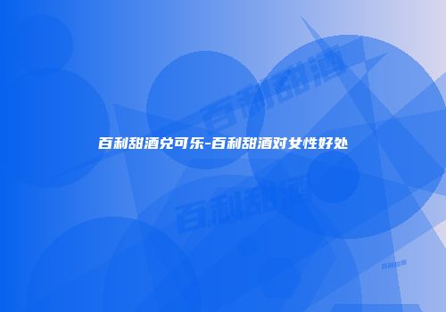 百利甜酒兑可乐-百利甜酒对女性好处