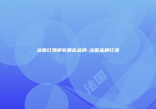 法国红酒都有哪些品牌-法国品牌红酒