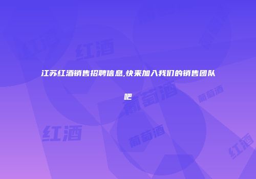 江苏红酒销售招聘信息,快来加入我们的销售团队吧