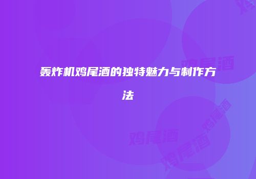 轰炸机鸡尾酒的独特魅力与制作方法