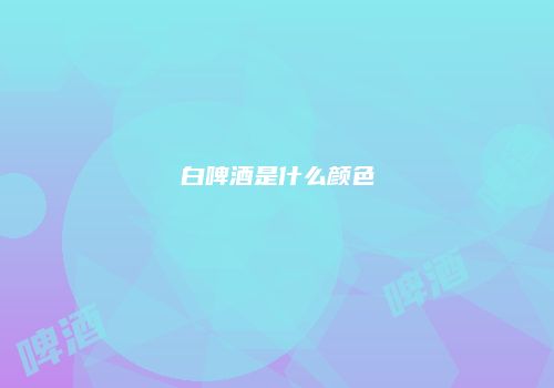 白啤酒是什么颜色