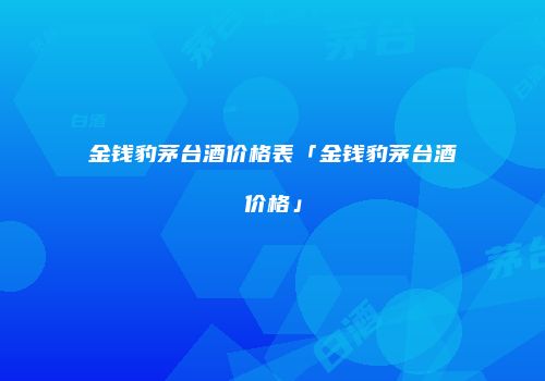金钱豹茅台酒价格表「金钱豹茅台酒价格」