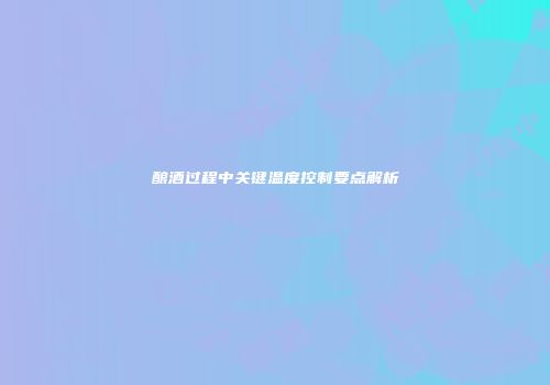 酿酒过程中关键温度控制要点解析