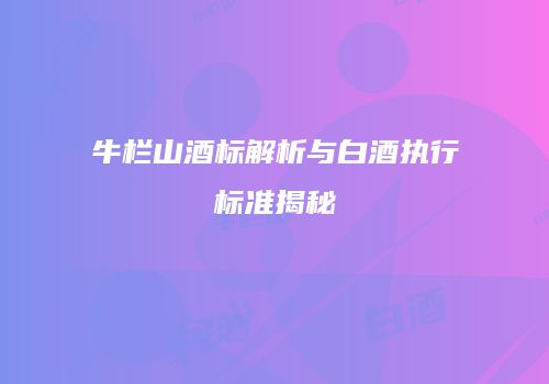 牛栏山酒标解析与白酒执行标准揭秘