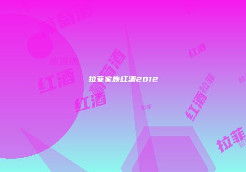 拉菲家族红酒2012