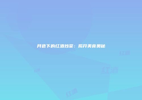 月色下的红酒炒菜：揭开美食奥秘