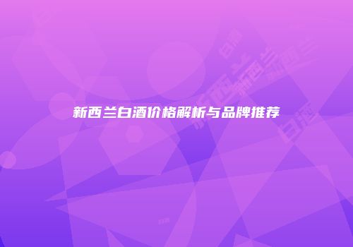 新西兰白酒价格解析与品牌推荐