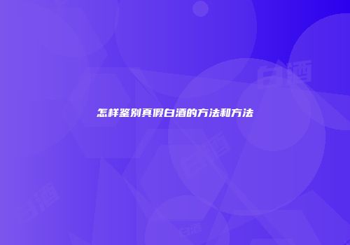 怎样鉴别真假白酒的方法和方法