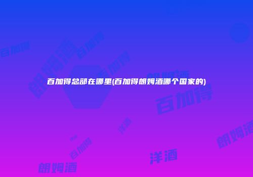 百加得总部在哪里(百加得朗姆酒哪个国家的)