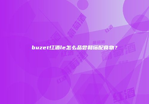 buzet红酒le怎么品尝和搭配食物？