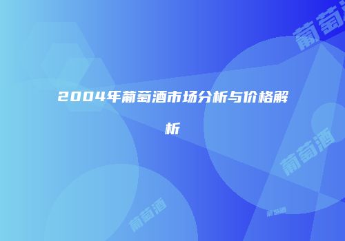 2004年葡萄酒市场分析与价格解析