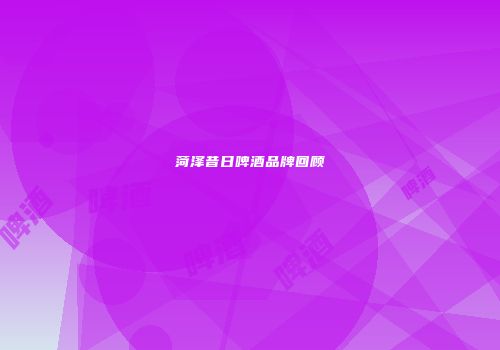菏泽昔日啤酒品牌回顾