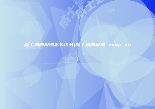威士忌的级别怎么区分(威士忌的级别 vsop xo)