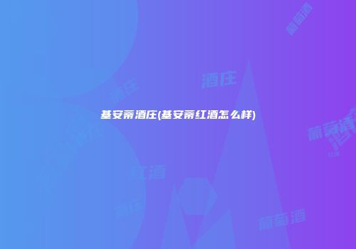 基安蒂酒庄(基安蒂红酒怎么样)