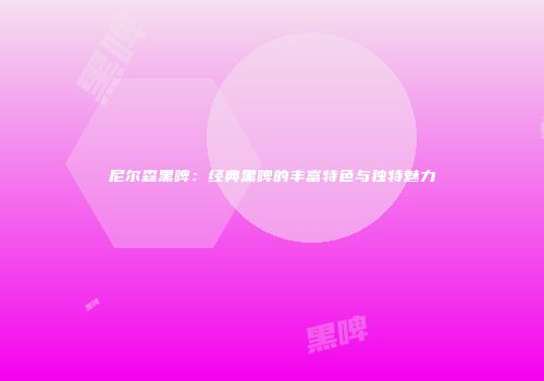尼尔森黑啤：经典黑啤的丰富特色与独特魅力