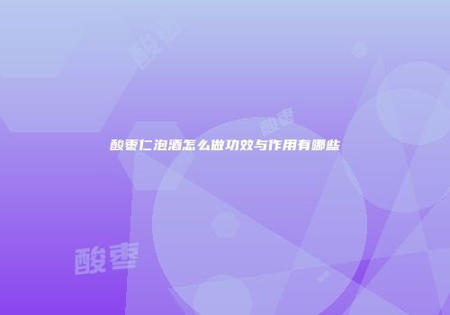 酸枣仁泡酒怎么做功效与作用有哪些