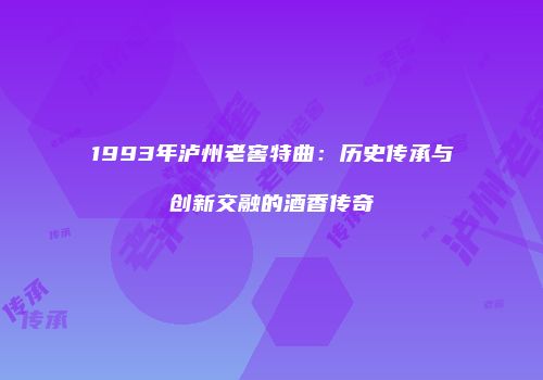 1993年泸州老窖特曲：历史传承与创新交融的酒香传奇