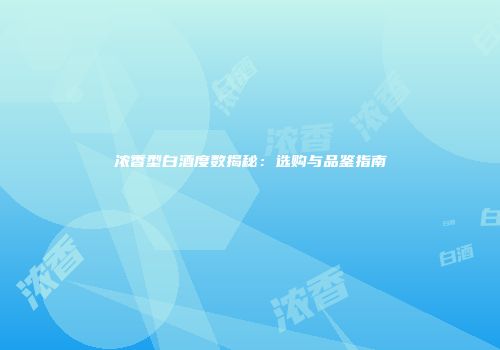 浓香型白酒度数揭秘：选购与品鉴指南