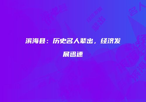 滨海县：历史名人辈出，经济发展迅速