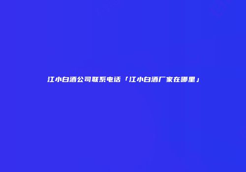 江小白酒公司联系电话「江小白酒厂家在哪里」