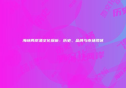 海峡两岸酒文化探析：历史、品牌与市场现状