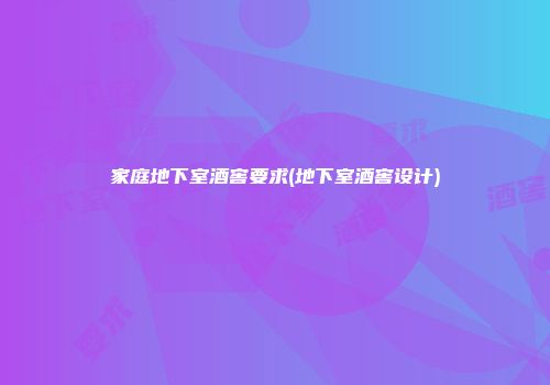 家庭地下室酒窖要求(地下室酒窖设计)