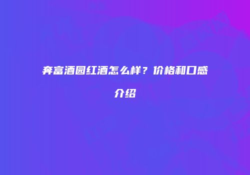奔富酒园红酒怎么样？价格和口感介绍