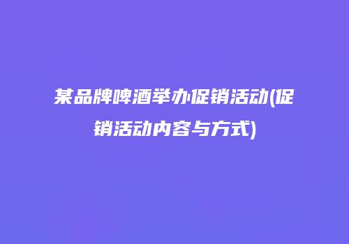 某品牌啤酒举办促销活动(促销活动内容与方式)