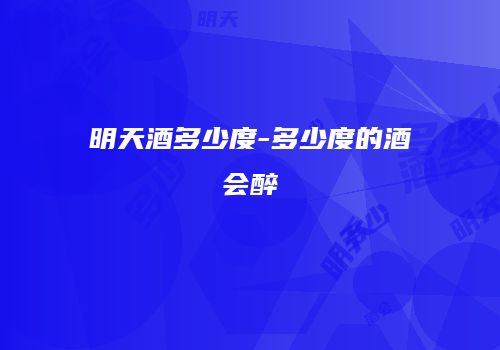 明天酒多少度-多少度的酒会醉