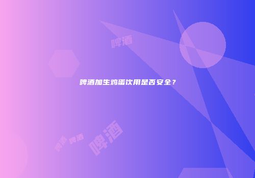 啤酒加生鸡蛋饮用是否安全？