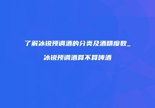 了解冰锐预调酒的分类及酒精度数_冰锐预调酒算不算啤酒