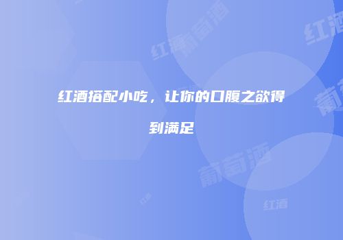 红酒搭配小吃，让你的口腹之欲得到满足