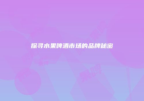 探寻水果啤酒市场的品牌秘密