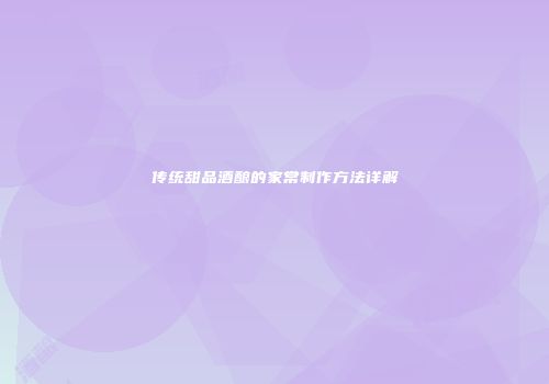 传统甜品酒酿的家常制作方法详解