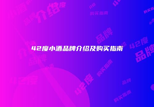 42度小酒品牌介绍及购买指南