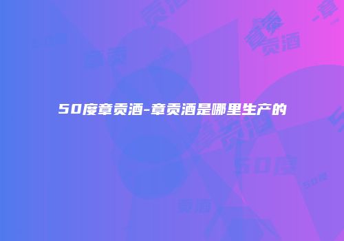 50度章贡酒-章贡酒是哪里生产的