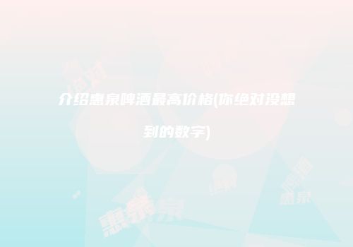 介绍惠泉啤酒最高价格(你绝对没想到的数字)