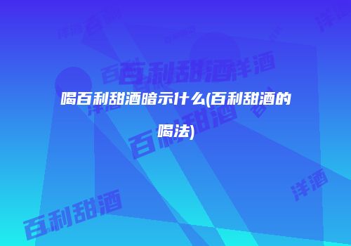 喝百利甜酒暗示什么(百利甜酒的喝法)