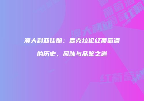 澳大利亚佳酿：麦克拉伦红葡萄酒的历史、风味与品鉴之道