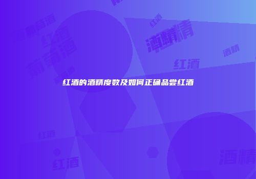 红酒的酒精度数及如何正确品尝红酒