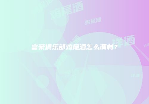 富豪俱乐部鸡尾酒怎么调制？