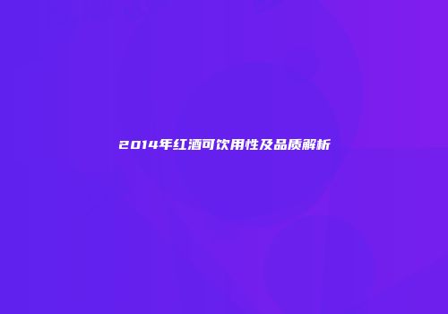 2014年红酒可饮用性及品质解析