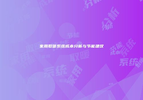 家用取暖系统成本分析与节能建议