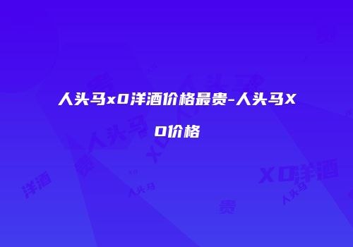 人头马x0洋酒价格最贵-人头马XO价格