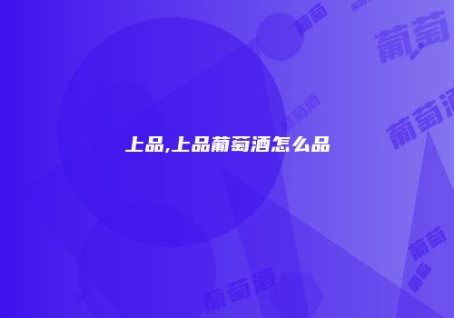 上品,上品葡萄酒怎么品