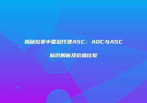揭秘拉菲中国总代理ASC：AOC与ASC标识解析及价格比较